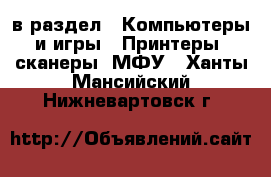  в раздел : Компьютеры и игры » Принтеры, сканеры, МФУ . Ханты-Мансийский,Нижневартовск г.